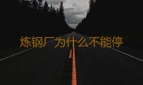 炼钢厂为什么不能停