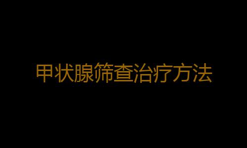 甲状腺筛查治疗方法