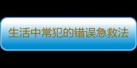 生活中常犯的错误急救法你中了几个