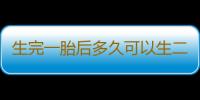 生完一胎后多久可以生二胎？生二胎的最佳年龄