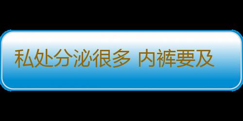 私处分泌很多 内裤要及时清洁