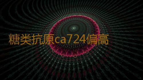 糖类抗原ca724偏高的危害