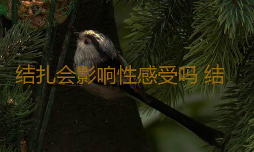 结扎会影响性感受吗 结扎术后要注意料理