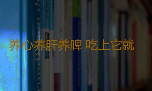 养心养肝养脾 吃上它就可以了