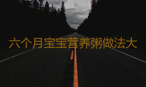 六个月宝宝营养粥做法大全有哪些