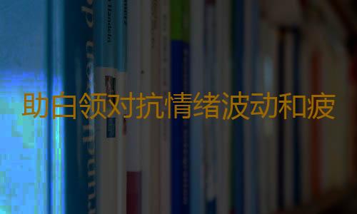 助白领对抗情绪波动和疲劳方法