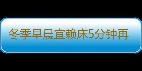 冬季早晨宜赖床5分钟再起