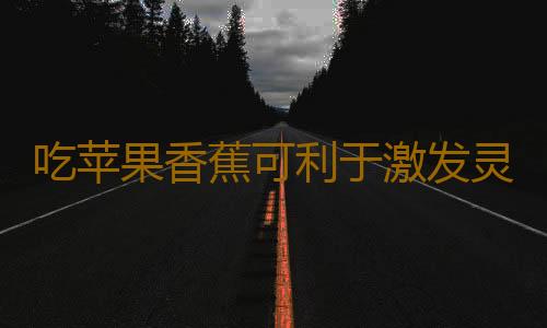 吃苹果香蕉可利于激发灵感