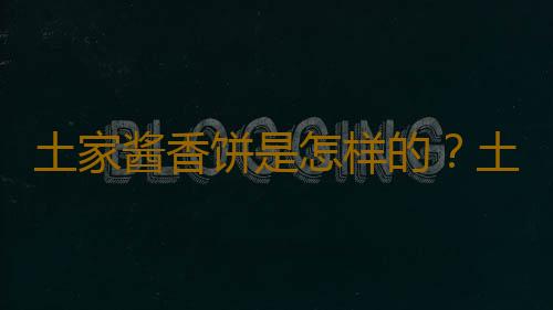 土家酱香饼是怎样的？土家酱香饼怎么做？