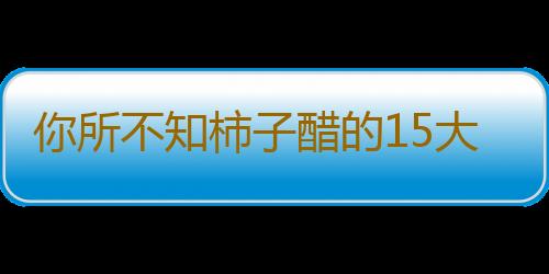 你所不知柿子醋的15大强悍功效！