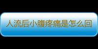 人流后小腹疼痛是怎么回事？