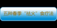 五种春季“祛火”食疗法