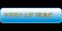 中风吃什么好 9款食疗方辅助你治疗