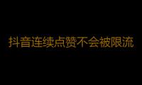 抖音连续点赞不会被限流吗