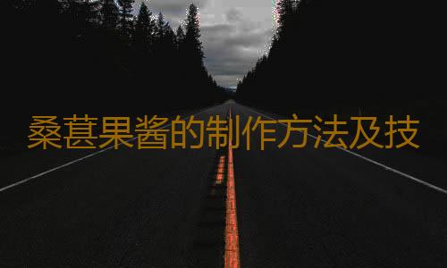 桑葚果酱的制作方法及技巧 桑葚果酱的保存方法