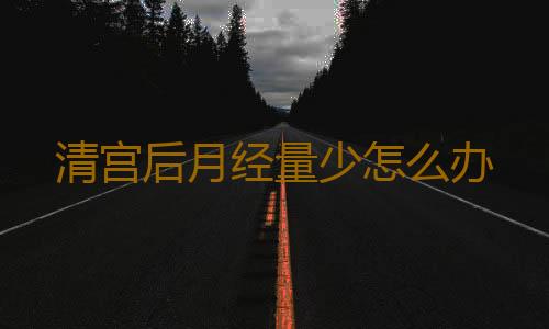 清宫后月经量少怎么办