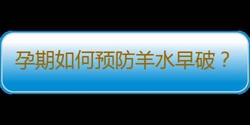 孕期如何预防羊水早破？