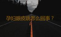 孕妇眼皮跳怎么回事？