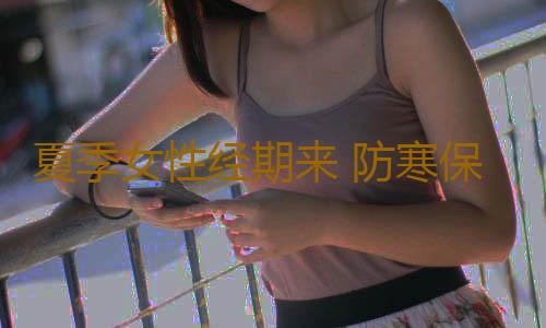 夏季女性经期来 防寒保暖不可忘