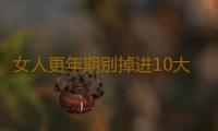 女人更年期别掉进10大误区