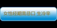 女性经期需忌口 生冷辛辣该远离