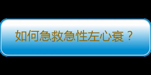 如何急救急性左心衰？