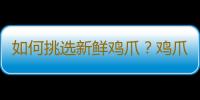 如何挑选新鲜鸡爪？鸡爪购买技巧