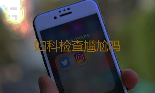 妇科检查尴尬吗