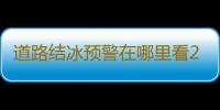 道路结冰预警在哪里看2022