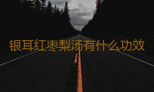 银耳红枣梨汤有什么功效