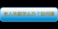 老人失眠怎么办？如何缓解