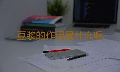 豆浆的作用是什么呢