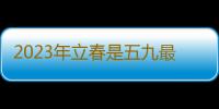 2023年立春是五九最后一天还是六九第一天