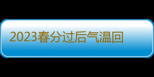 2023春分过后气温回升吗